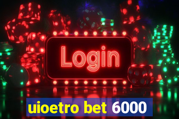 uioetro bet 6000